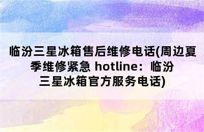 临汾三星冰箱售后维修电话(周边夏季维修紧急 hotline：临汾三星冰箱官方服务电话)